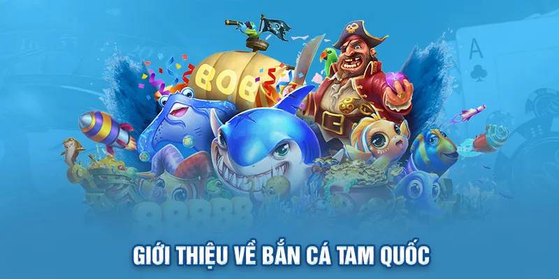 Sơ lược tổng quan về trò chơi Bắn Cá Tam Quốc